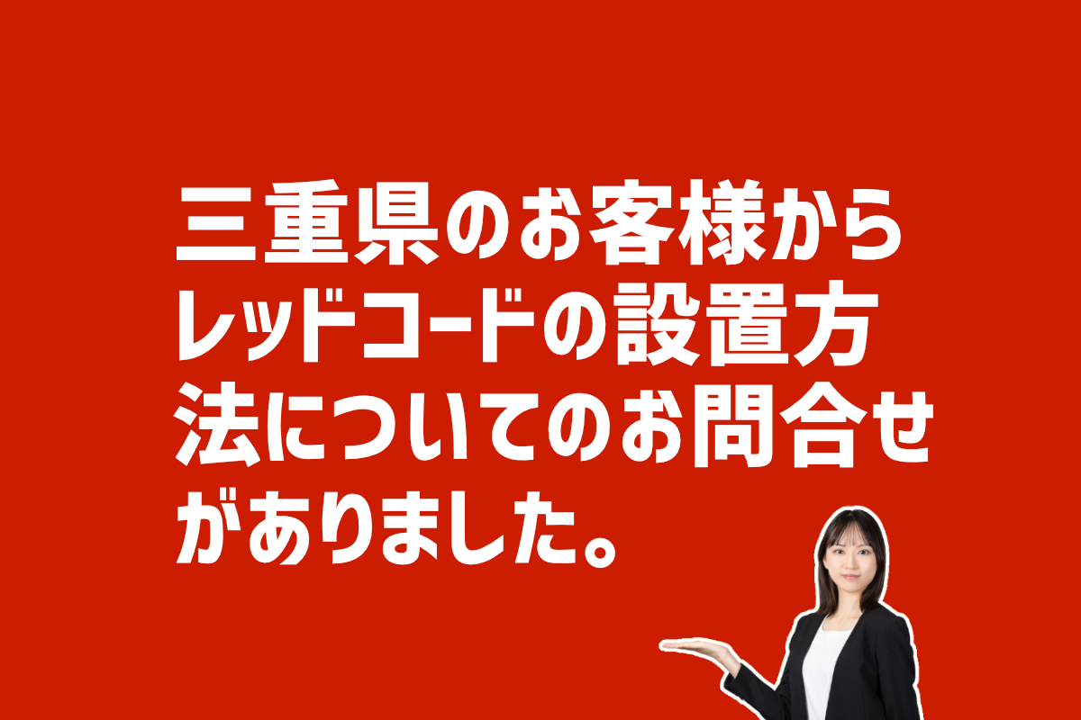 レッドコードの設置方法の問合せ　三重県四日市市のお客様から