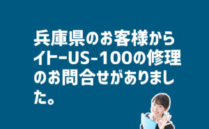 イトーUS-100の修理の問合せ　兵庫県のお客様から
