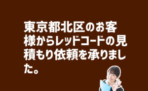 レッドコードの見積もり依頼 東京都北区のお客様から