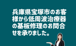 低周波治療器の基盤修理の問合せ　兵庫県宝塚市のお客様から