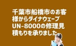 ダイナウェーブ　UN-8000の修理見積もり依頼　千葉県船橋市のお客様から