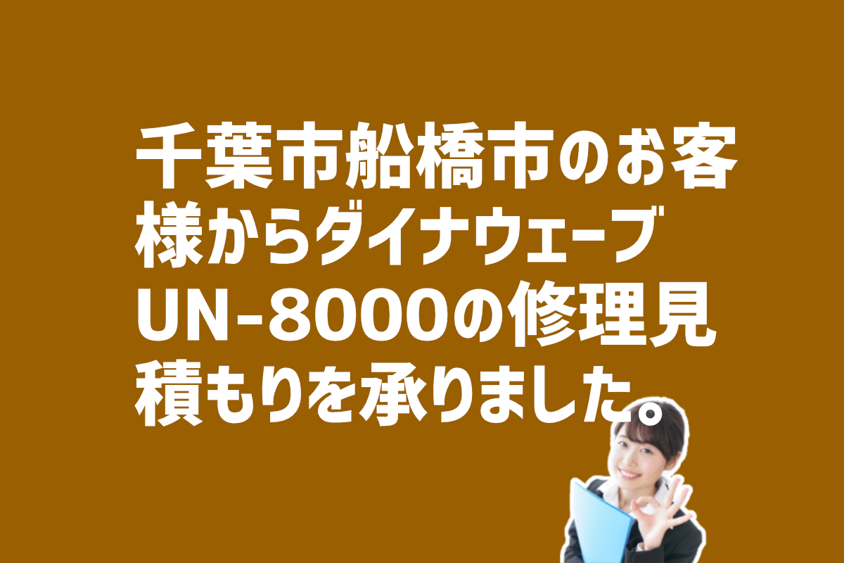 ダイナウェーブ　UN-8000の修理見積もり依頼　千葉県船橋市のお客様から