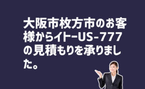 イトー-US-777の見積もり依頼　大阪市枚方市のお客様から