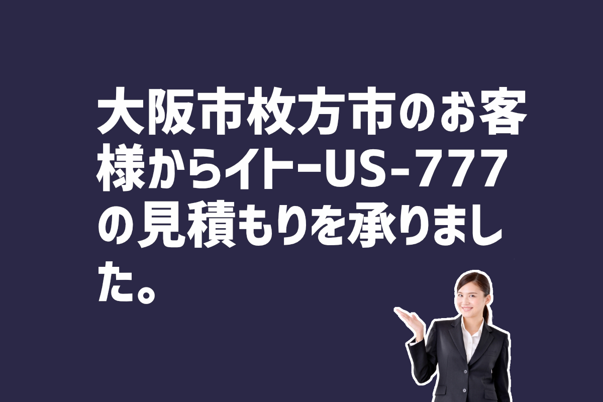 イトー-US-777の見積もり依頼　大阪市枚方市のお客様から