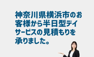 半日型デイサービスの見積もり依頼　神奈川県横浜市のお客様から