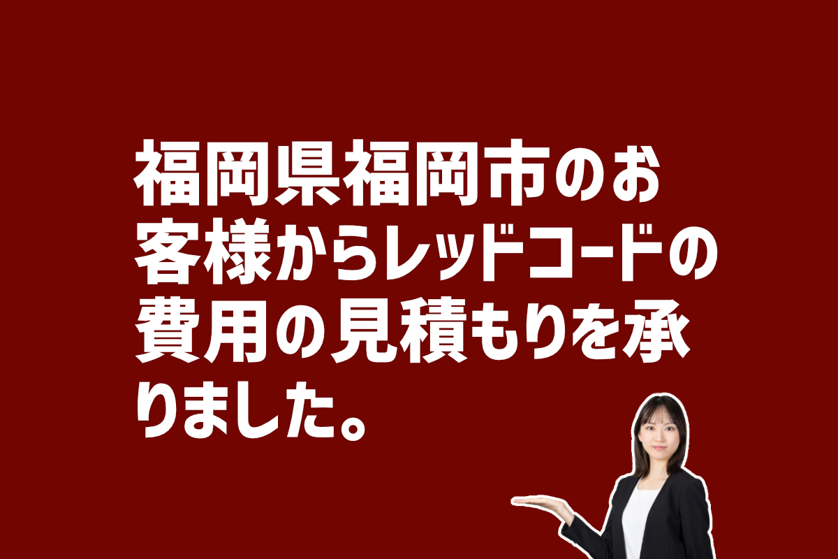 レッドコード費用の見積り依頼　福岡県福岡市のお客様から