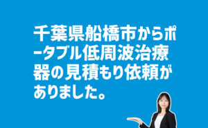 ポータブル低周波治療器の見積もり依頼　千葉県船橋市のお客様から